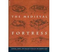 The Medieval Fortress: Castles, Forts, And Walled Cities Of The Middle Ages
