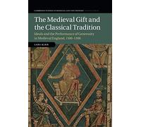 The Medieval Gift and the Classical Tradition: Ideals and the Performance of Generosity in Medieval England, 1100-1300: 114 (Cambridge Studies in ... Thought: Fourth Series, Series Number 114)