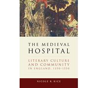 The Medieval Hospital: Literary Culture and Community in England, 1350-1550 (ReFormations: Medieval and Early Modern)