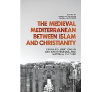 The Medieval Mediterranean between Islam and Christianity: Crosspollinations in Art, Architecture, and Material Culture