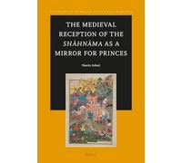 The Medieval Reception of the Shāhnāma as a Mirror for Princes: 9 (Studies in Persian Cultural History, 9)