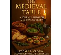 The Medieval Table: Feasting and Everyday Fare from 600 to 1600: A Journey Through Medieval Cookery (The Medieval Table: A Culinary Legacy)