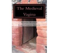 The Medieval Vagina: An Historical and Hysterical Look at All Things Vaginal During the Middle Ages