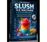 THE MEDION SLUSH ICE MACHINE COOKBOOK: 100 Foolproof Recipes for the MD12090 Complete with Sugar-to-Liquid Ratios for Perfect Slushies, Smoothies, Milkshakes & Frozen Cocktails