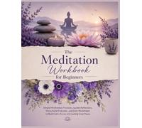 The Meditation Workbook For Beginners: Simple Mindfulness Practices, Guided Reflections, Stress Relief Exercises, and Daily Worksheets to Build Calm, Focus, and Lasting Inner Peace