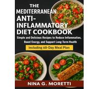 THE MEDITERRANEAN ANTI-INFLAMMATORY DIET COOKBOOK FOR BEGINNERS: Simple and Delicious Recipes to Reduce Inflammation, Boost Energy, and Support Long-Term Health including 60-Day Meal Plan