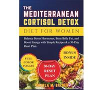 The Mediterranean Cortisol Detox Diet for Women: Balance Stress Hormones, Burn Belly Fat, and Boost Energy with Simple Recipes & a 30-Day Reset Plan
