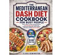 The Mediterranean DASH Diet Cookbook for Busy People: Quick, Simple, Flavor-Packed Recipes & a 30-Day Meal Plan to Help You Lower Blood Pressure, Boost Energy, and Build Lasting Healthy Habits