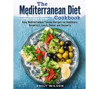 The Mediterranean Diet Cookbook: Easy Mediterranean Cuisine Recipes for Beginners. Breakfast, Lunch, Dinner and Desserts