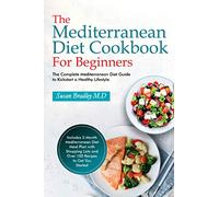 The Mediterranean Diet Cookbook For Beginners: The Complete Mediterranean Diet Guide to Kickstart a Healthy Lifestyle. Includes 3-Month Mediterranean ... Lists and Over 100 Recipes to Get You Started