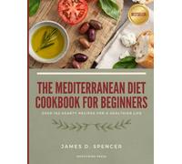 The Mediterranean Diet Cookbook for Beginners: Your Essential Handbook for Mastering the Mediterranean Lifestyle