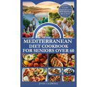 The Mediterranean Diet Cookbook for Seniors Over 60: Delicious, Heart-Healthy Mediterranean Meals Tailored for Seniors Over 60 to Promote Vitality and Wellness
