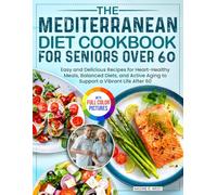The Mediterranean Diet Cookbook for Seniors Over 60: Easy and Delicious Recipes for Heart-Healthy Meals, Balanced Diets, and Active Aging to Support a Vibrant Life After 60| Full Color Edition