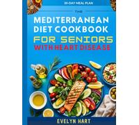 THE MEDITERRANEAN DIET COOKBOOK FOR SENIORS WITH HEART DISEASE: A Simple Low-Sodium Recipes for 1 or 2 That Help Lower Blood Pressure and Cholesterol-Includes a 30-Day Meal Plan