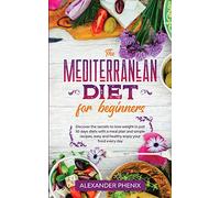 The Mediterranean diet for beginners: Discover the secrets to lose weight in just 30 days diets with a meal plan and simple recipes, easy and healthy enjoy your food every day