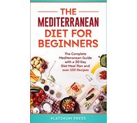 The Mediterranean Diet for Beginners: The Complete Mediterranean Guide with a 30 Day Diet Meal Plan and over 100 Recipes