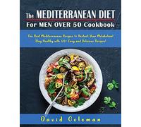 The Mediterranean Diet for Men Over 50 Cookbook: The Best Mediterranean Recipes to Restart Your Metabolism! Stay Healthy with 120+ Easy and Delicious Recipes!
