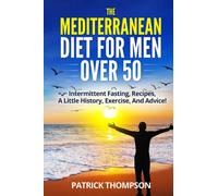 THE MEDITERRANEAN DIET FOR MEN OVER 50: Intermittent fasting, Recipes, A little History, Exercise, And Advice!