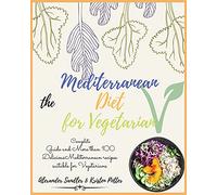 The Mediterranean Diet for Vegetarian: Volume 4: Complete Guide and More than 100 Delicious Mediterranean recipes suitable for Vegetarians!!