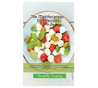 The Mediterranean Diet Recipes: A Definitive Guide To Easy, Good And Healthy Recipes For Beginners To Make At Home To Boost Your Energy And Reset Your Body