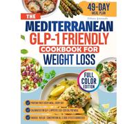 The Mediterranean GLP-1 Friendly Cookbook for Weight Loss: Small Portions, Protein-Forward Recipes, and Gentle Swaps To Ease Nausea, Reflux and Constipation| Includes a 49-Day Meal Plan
