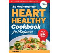 The Mediterranean Heart Healthy Cookbook for Beginners: Quick, Flavorful, Low-Sodium Mediterranean Recipes to Lower Blood Pressure and Cholesterol Without Bland Meals, Confusion, or Guesswork