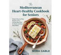 The Mediterranean Heart Healthy Cookbook for Seniors: Simple Step-by-Step Recipes and a 30-Day Meal Plan for Quick and Easy Daily Meals