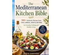 The Mediterranean Kitchen Bible: 100+ Authentic Recipes from Italy, Greece, Spain & Beyond for Everyday Cooking and Healthy Living
