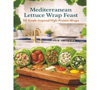 The Mediterranean Lettuce Wrap Feast: 50 Greek-Inspired High-Protein Wraps for a Healthy, Flavorful Lifestyle
