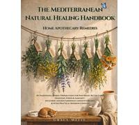 The Mediterranean Natural Healing Handbook Home Apothecary Remedies: 50 Traditional Herbal Preparations for Pain Relief, Better Sleep, Digestion, ... Recipes & Seven Practical Reference Indexes