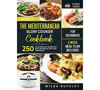 The Mediterranean Slow Cooker Cookbook for Beginners: 250 Quick & Easy Recipes for Busy and Novice that Cook Themselves 2-Week Meal Plan Included