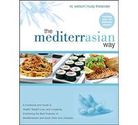 The MediterrAsian Way: A Cookbook and Guide to Health, Weight Loss, and Longevity, Combining the Best Features of Mediterranean and Asian Diets and Lifestyles