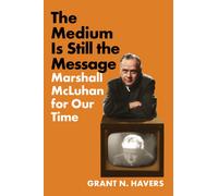 The Medium Is Still the Message : Marshall McLuhan for Our Time