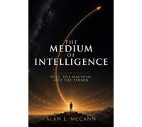 The Medium of Intelligence: Will, the Machine, and the Person (the mashin intelligence series)