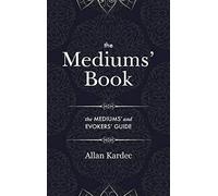 The Mediums' Book: containing special teachings from the spirits on manifestations, means to communicate with the invisible world, development of mediumnity - with an alphabetical index