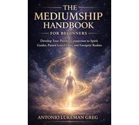 THE MEDIUMSHIP HANDBOOK FOR BEGINNERS: Develop Your Psychic Connection to Spirit Guides, Passed Loved Ones, and Energetic