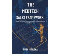 THE MEDTECH SALES FRAMEWORK: HOW TO WIN CLINICAL, PROCUREMENT, AND MARKET STAKEHOLDERS IN MEDICAL DEVICE SALES