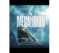 The Megalodon: The History and Legacy of the World’s Largest Prehistoric Predator