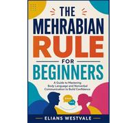 The Mehrabian Rule for Beginners: A Guide to Mastering Body Language and Nonverbal Communication to Build Confidence