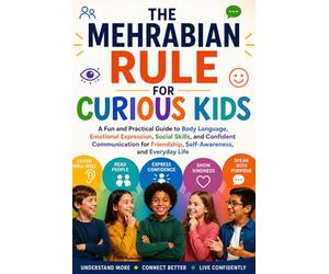THE MEHRABIAN'S RULE FOR CURIOUS KIDS: A Fun and Practical Guide to Body Language, Emotional Expression, Social Skills, and Confident Communication for Friendship, Self-Awareness, and Everyday Life