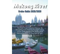 The Mekong River Cruise Guide 2025/2026: The First-Timer’s Essential Planner for Navigating and Choosing the Right Luxury Cruise, Understanding the History and Making the Most of Every Port of Call