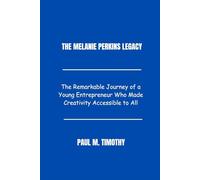 The Melanie Perkins Legacy: The Remarkable Journey of a Young Entrepreneur Who Made Creativity Accessible to All