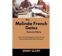 The Melinda French Gates Success Story: From Private Struggles to Public Power: Reinventing Herself After Bill Gates (Power & Purpose: Stories of Women Who Shaped Success)
