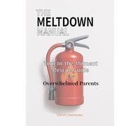 The Meltdown Manual: Your In-the-Moment Rescue Guide for Overwhelmed Parents