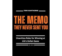 THE MEMO THEY NEVER SENT YOU: Unwritten Rules for Winning at Life’s Unfair Game