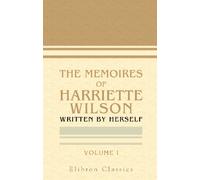 The Memoires of Harriette Wilson, Written by Herself: Volume 1