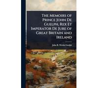 The Memoirs of Prince John De Guelph, Rex Et Imperator De Jure of Great Britain and Ireland