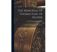 The Memorial of Thomas Earl of Selkirk [microform]: to His Grace, Charles, Duke of Richmond .