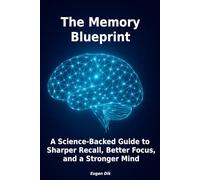The Memory Blueprint: A Science-Backed Guide to Sharper Recall, Better Focus, and a Stronger Mind