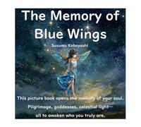 The Memory of Blue Wings: A Spiritual Journey of Rebirth, Star Memories, and Gentle Awakening
